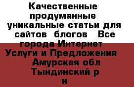 Качественные, продуманные, уникальные статьи для сайтов, блогов - Все города Интернет » Услуги и Предложения   . Амурская обл.,Тындинский р-н
